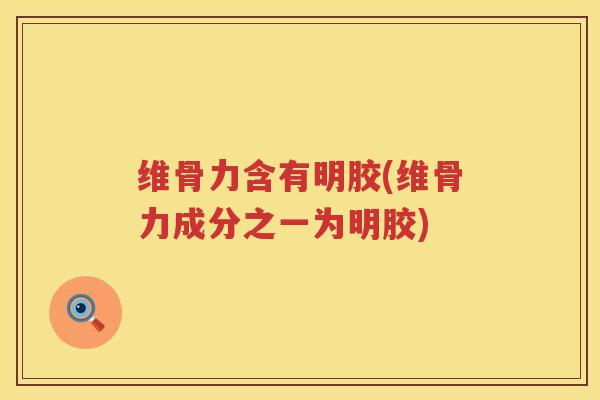 维骨力含有明胶(维骨力成分之一为明胶)