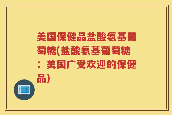 美国保健品盐酸氨基葡萄糖(盐酸氨基葡萄糖：美国广受欢迎的保健品)