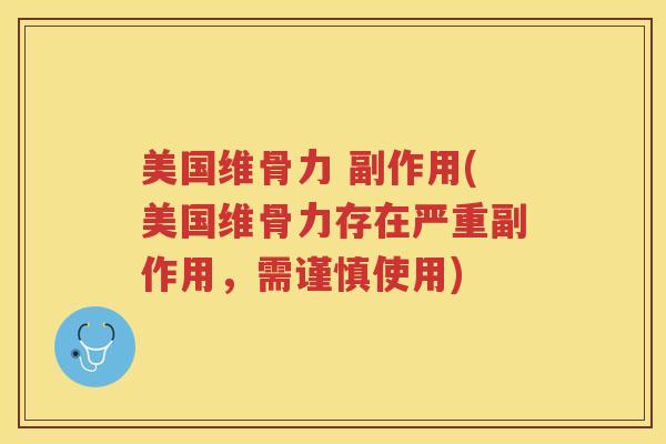 美国维骨力 副作用(美国维骨力存在严重副作用,需谨慎使用) 美国维骨力 副作用(美国维骨力存在严重副作用,需谨慎使用)