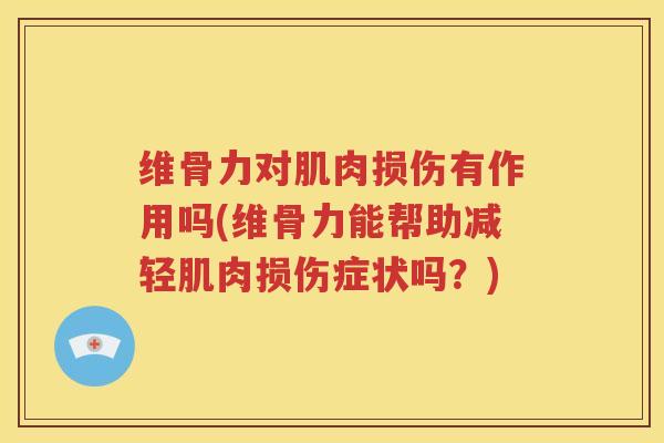 维骨力对肌肉损伤有作用吗(维骨力能帮助减轻肌肉损伤症状吗?) 维骨力对肌肉损伤有作用吗(维骨力能帮助减轻肌肉损伤症状吗?)