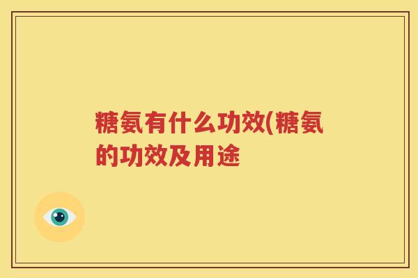 糖氨有什么功效(糖氨的功效及用途 糖氨有什么功效(糖氨的功效及用途