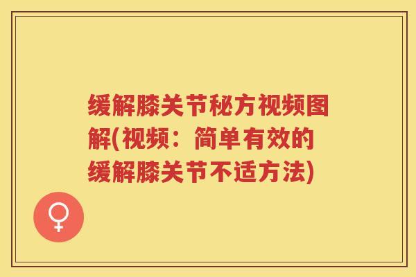 缓解膝关节秘方视频图解(视频:简单有效的缓解膝关节不适方法) 缓解膝关节秘方视频图解(视频:简单有效的缓解膝关节不适方法)