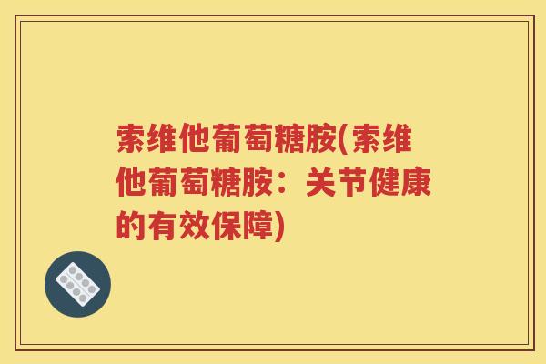 索维他葡萄糖胺(索维他葡萄糖胺:关节健康的有效保障) 索维他葡萄糖胺(索维他葡萄糖胺:关节健康的有效保障)