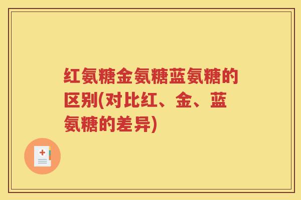 红氨糖金氨糖蓝氨糖的区别(对比红、金、蓝氨糖的差异) 红氨糖金氨糖蓝氨糖的区别(对比红、金、蓝氨糖的差异)