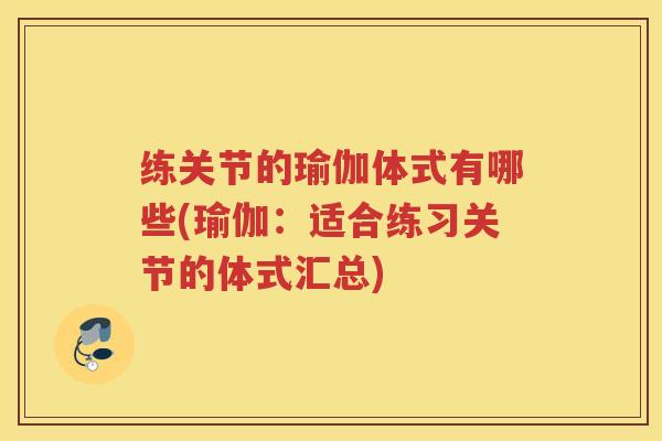 练关节的瑜伽体式有哪些(瑜伽：适合练习关节的体式汇总)