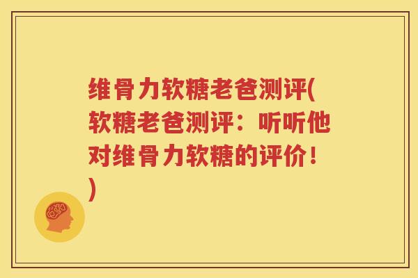 维骨力软糖老爸测评(软糖老爸测评：听听他对维骨力软糖的评价！)