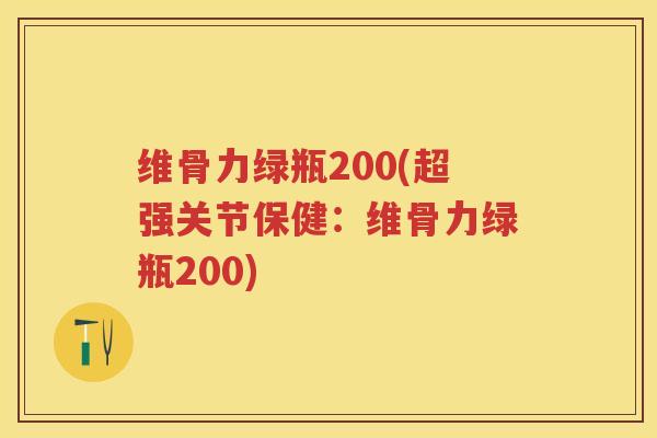维骨力绿瓶200(超强关节保健:维骨力绿瓶200) 维骨力绿瓶200(超强关节保健:维骨力绿瓶200)