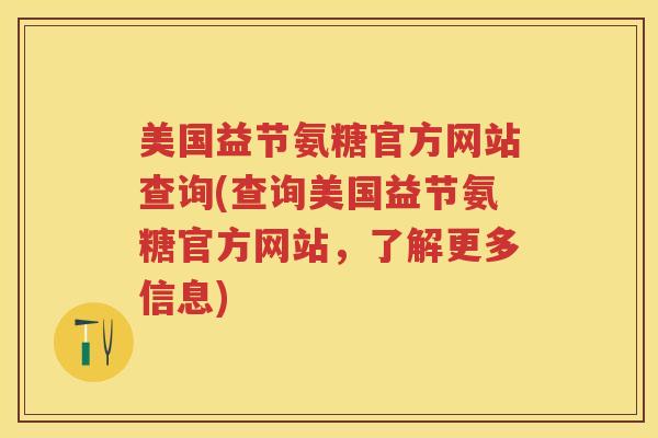 美国益节氨糖官方网站查询(查询美国益节氨糖官方网站,了解更多信息) 美国益节氨糖官方网站查询(查询美国益节氨糖官方网站,了解更多信息)