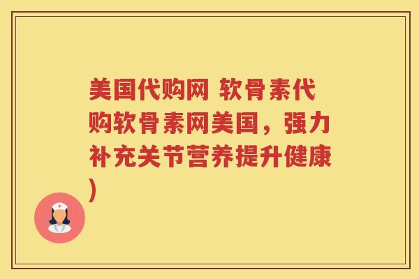 美国代购网 软骨素代购软骨素网美国，强力补充关节营养提升健康)