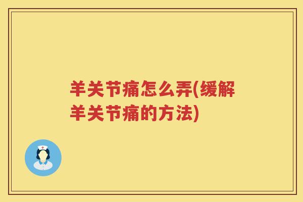 羊关节痛怎么弄(缓解羊关节痛的方法) 羊关节痛怎么弄(缓解羊关节痛的方法)