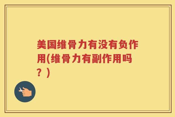 美国维骨力有没有负作用(维骨力有副作用吗?) 美国维骨力有没有负作用(维骨力有副作用吗?)