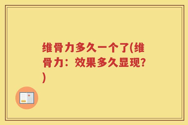 维骨力多久一个了(维骨力:效果多久显现?) 维骨力多久一个了(维骨力:效果多久显现?)
