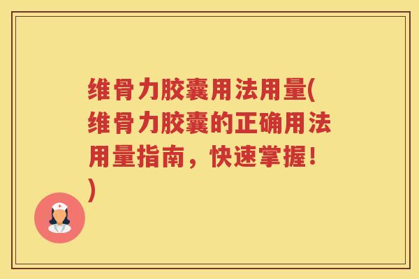 维骨力胶囊用法用量(维骨力胶囊的正确用法用量指南,快速掌握!) 维骨力胶囊用法用量(维骨力胶囊的正确用法用量指南,快速掌握!)