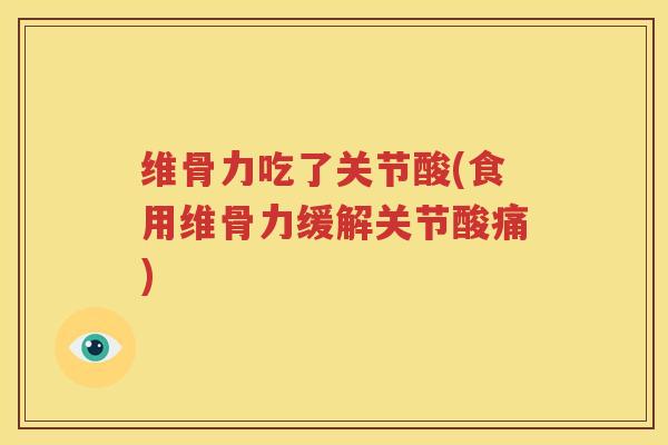 维骨力吃了关节酸(食用维骨力缓解关节酸痛)