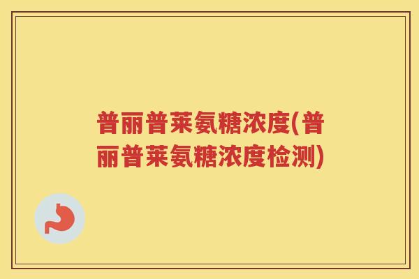 普丽普莱氨糖浓度(普丽普莱氨糖浓度检测)