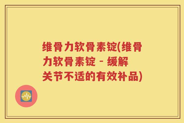 维骨力软骨素锭(维骨力软骨素锭 - 缓解关节不适的有效补品) 维骨力软骨素锭(维骨力软骨素锭 - 缓解关节不适的有效补品)