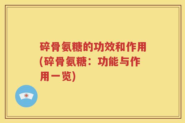 碎骨氨糖的功效和作用(碎骨氨糖:功能与作用一览) 碎骨氨糖的功效和作用(碎骨氨糖:功能与作用一览)