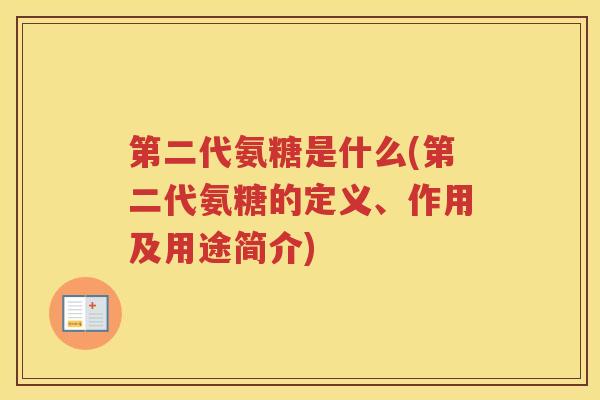 第二代氨糖是什么(第二代氨糖的定义、作用及用途简介) 第二代氨糖是什么(第二代氨糖的定义、作用及用途简介)