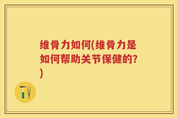 维骨力如何(维骨力是如何帮助关节保健的？)