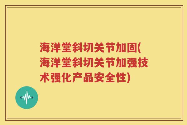 海洋堂斜切关节加固(海洋堂斜切关节加强技术强化产品安全性) 海洋堂斜切关节加固(海洋堂斜切关节加强技术强化产品安全性)