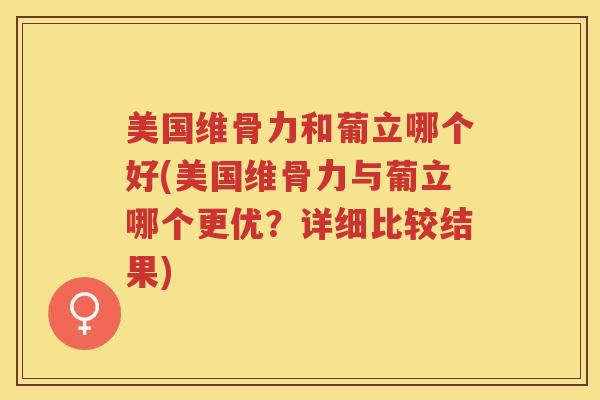 美国维骨力和葡立哪个好(美国维骨力与葡立哪个更优？详细比较结果)