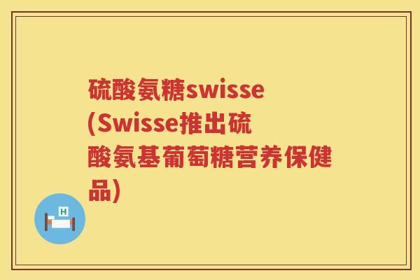 硫酸氨糖swisse(Swisse推出硫酸氨基葡萄糖营养保健品) 硫酸氨糖swisse(Swisse推出硫酸氨基葡萄糖营养保健品)