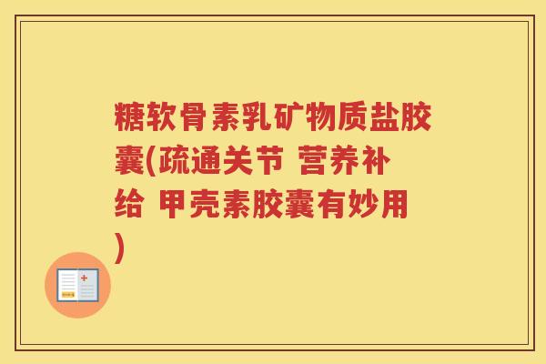 糖软骨素乳矿物质盐胶囊(疏通关节 营养补给 甲壳素胶囊有妙用) 糖软骨素乳矿物质盐胶囊(疏通关节 营养补给 甲壳素胶囊有妙用)