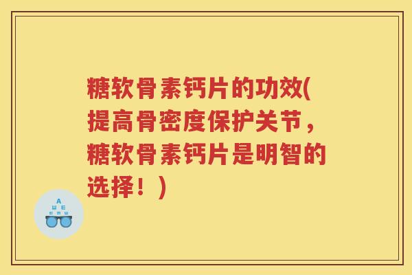糖软骨素钙片的功效(提高骨密度保护关节,糖软骨素钙片是明智的选择!) 糖软骨素钙片的功效(提高骨密度保护关节,糖软骨素钙片是明智的选择!)