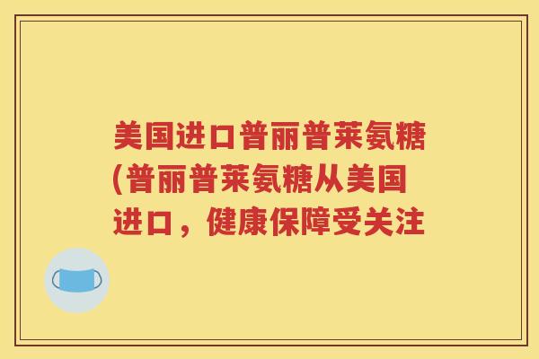 美国进口普丽普莱氨糖(普丽普莱氨糖从美国进口，健康保障受关注