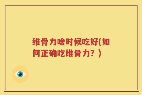 维骨力啥时候吃好(如何正确吃维骨力?) 维骨力啥时候吃好(如何正确吃维骨力?)