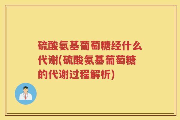 硫酸氨基葡萄糖经什么代谢(硫酸氨基葡萄糖的代谢过程解析)