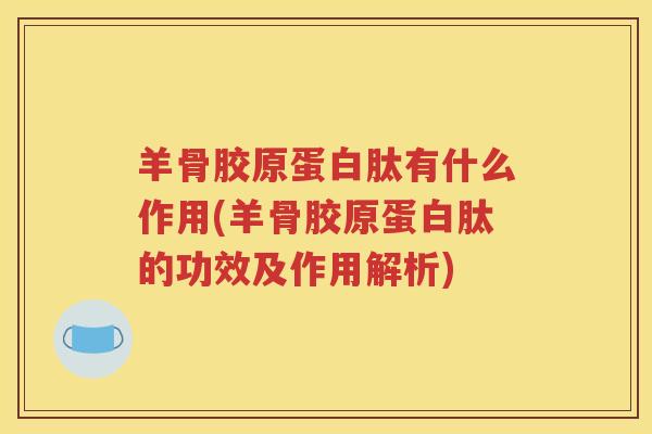 羊骨胶原蛋白肽有什么作用(羊骨胶原蛋白肽的功效及作用解析)