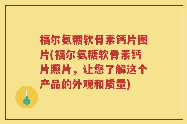 福尔氨糖软骨素钙片图片(福尔氨糖软骨素钙片照片,让您了解这个产品的外观和质量) 福尔氨糖软骨素钙片图片(福尔氨糖软骨素钙片照片,让您了解这个产品的外观和质量)