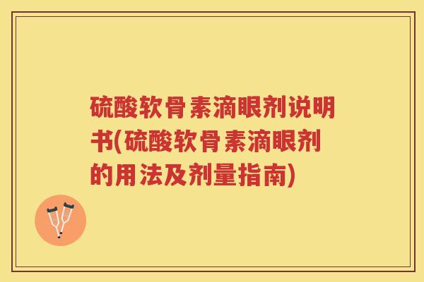 硫酸软骨素滴眼剂说明书(硫酸软骨素滴眼剂的用法及剂量指南) 硫酸软骨素滴眼剂说明书(硫酸软骨素滴眼剂的用法及剂量指南)