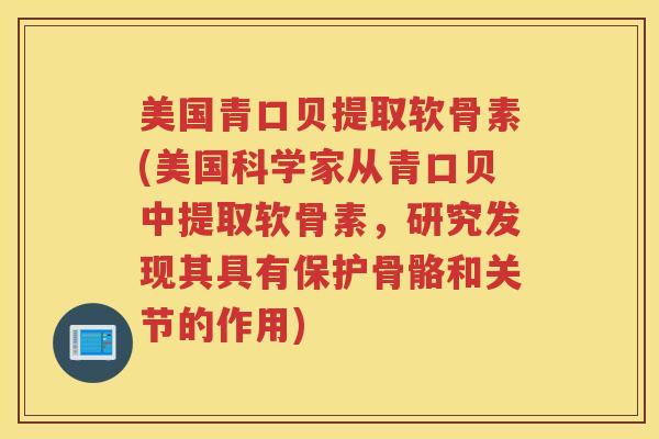美国青口贝提取软骨素(美国科学家从青口贝中提取软骨素,研究发现其具有保护骨骼和关节的作用) 美国青口贝提取软骨素(美国科学家从青口贝中提取软骨素,研究发现其具有保护骨骼和关节的作用)
