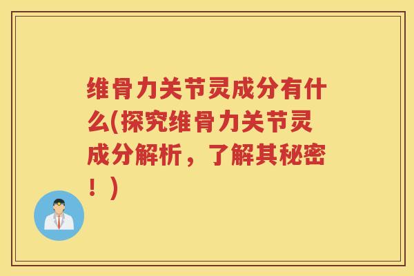 维骨力关节灵成分有什么(探究维骨力关节灵成分解析,了解其秘密!) 维骨力关节灵成分有什么(探究维骨力关节灵成分解析,了解其秘密!)
