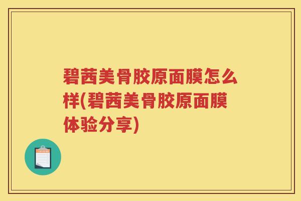 碧茜美骨胶原面膜怎么样(碧茜美骨胶原面膜体验分享) 碧茜美骨胶原面膜怎么样(碧茜美骨胶原面膜体验分享)