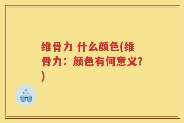 维骨力 什么颜色(维骨力:颜色有何意义?) 维骨力 什么颜色(维骨力:颜色有何意义?)