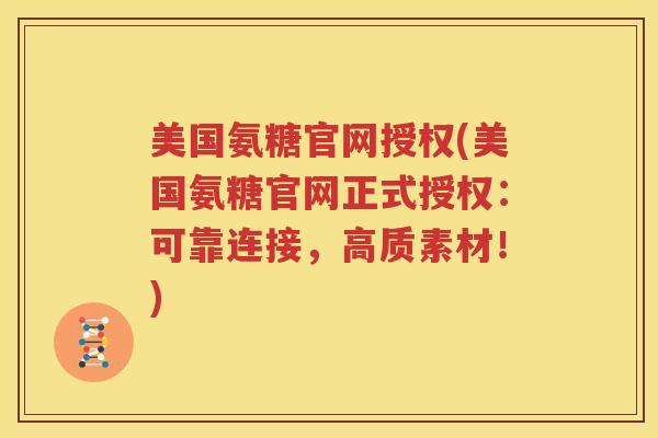 美国氨糖官网授权(美国氨糖官网正式授权:可靠连接,高质素材!) 美国氨糖官网授权(美国氨糖官网正式授权:可靠连接,高质素材!)