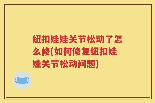 纽扣娃娃关节松动了怎么修(如何修复纽扣娃娃关节松动问题)