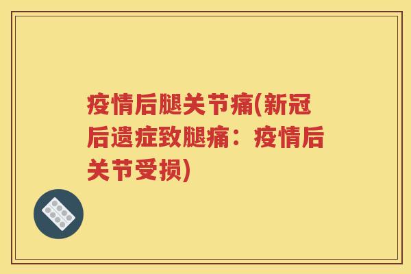 疫情后腿关节痛(新冠后遗症致腿痛：疫情后关节受损)