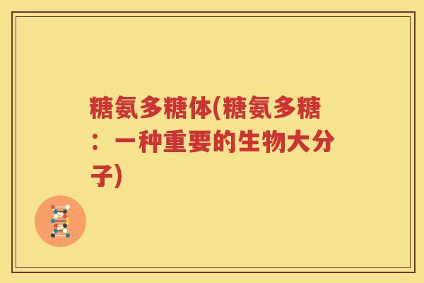 糖氨多糖体(糖氨多糖：一种重要的生物大分子)