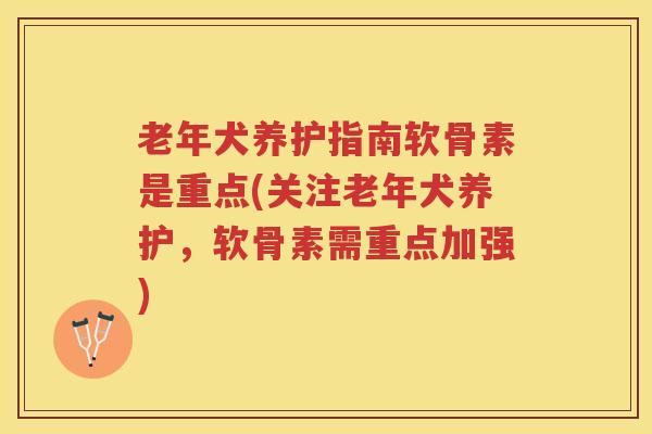 老年犬养护指南软骨素是重点(关注老年犬养护,软骨素需重点加强) 老年犬养护指南软骨素是重点(关注老年犬养护,软骨素需重点加强)
