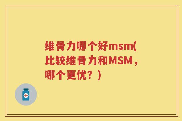 维骨力哪个好msm(比较维骨力和MSM,哪个更优?) 维骨力哪个好msm(比较维骨力和MSM,哪个更优?)
