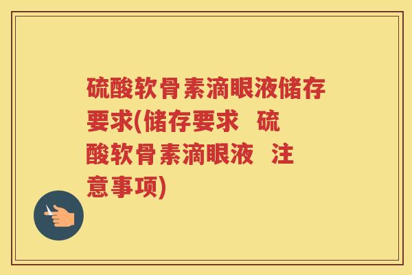 硫酸软骨素滴眼液储存要求(储存要求 硫酸软骨素滴眼液 注意事项) 硫酸软骨素滴眼液储存要求(储存要求 硫酸软骨素滴眼液 注意事项)