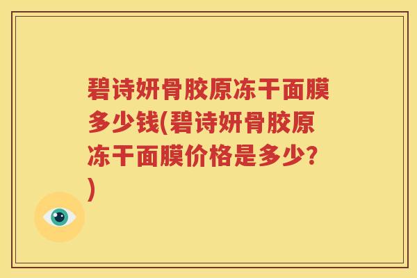 碧诗妍骨胶原冻干面膜多少钱(碧诗妍骨胶原冻干面膜价格是多少?) 碧诗妍骨胶原冻干面膜多少钱(碧诗妍骨胶原冻干面膜价格是多少?)