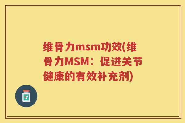 维骨力msm功效(维骨力MSM:促进关节健康的有效补充剂) 维骨力msm功效(维骨力MSM:促进关节健康的有效补充剂)