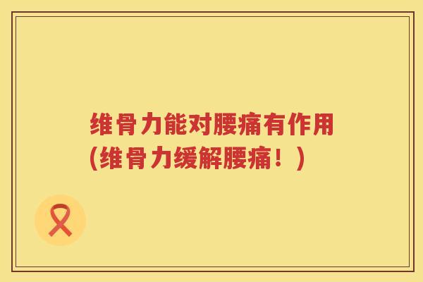维骨力能对腰痛有作用(维骨力缓解腰痛!) 维骨力能对腰痛有作用(维骨力缓解腰痛!)