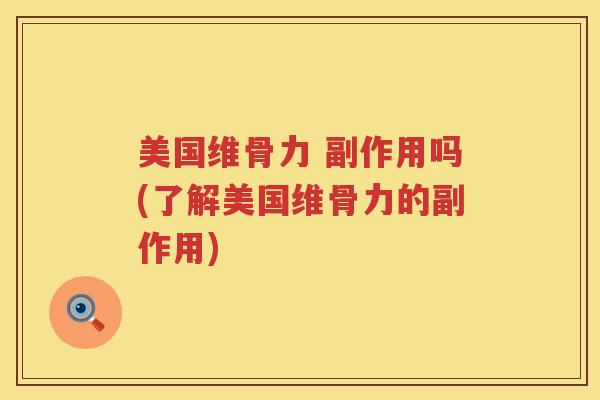 美国维骨力 副作用吗(了解美国维骨力的副作用) 美国维骨力 副作用吗(了解美国维骨力的副作用)