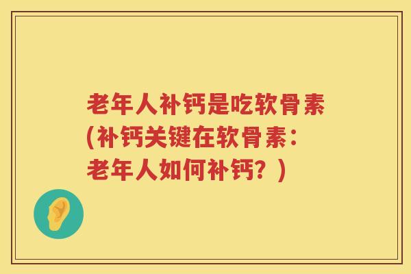 老年人补钙是吃软骨素(补钙关键在软骨素:老年人如何补钙?) 老年人补钙是吃软骨素(补钙关键在软骨素:老年人如何补钙?)